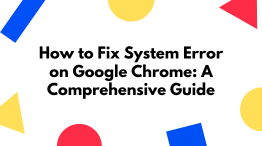 How to Fix System Error on Google Chrome: A Comprehensive Guide