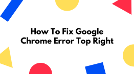 How To Fix Google Chrome Error Top Right